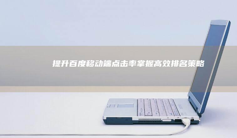 提升百度移动端点击率：掌握高效排名策略